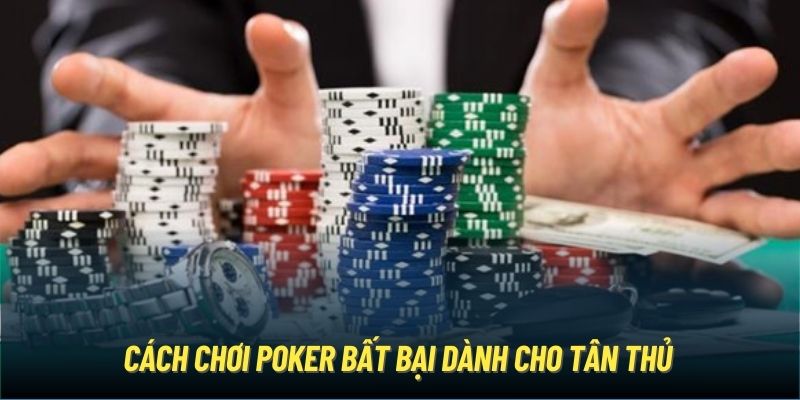 Cách chơi Poker “trăm trận trăm thắng” dành cho tân thủ